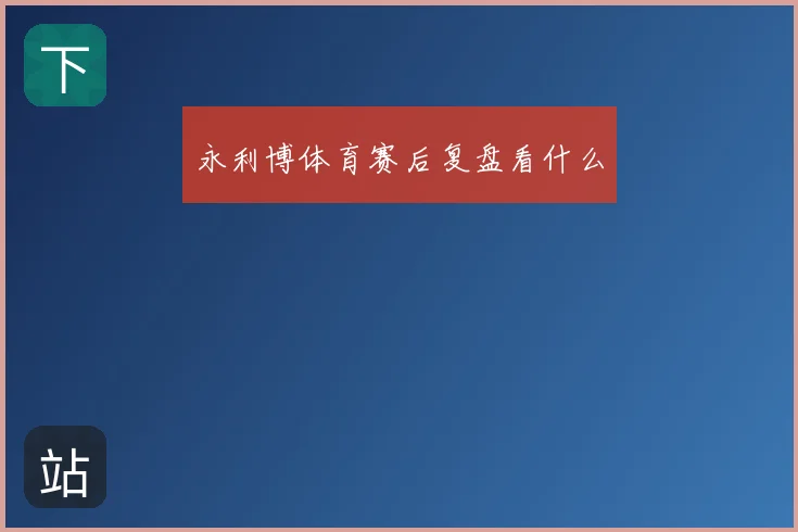 永利博体育赛后复盘看什么