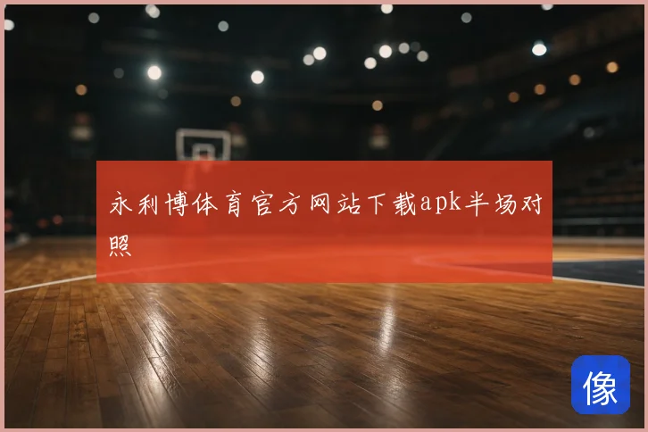永利博体育官方网站下载apk半场对照