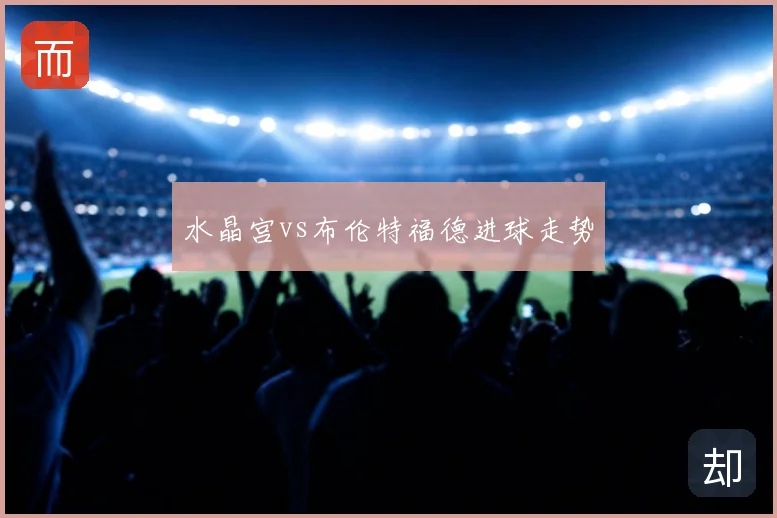 水晶宫vs布伦特福德进球走势