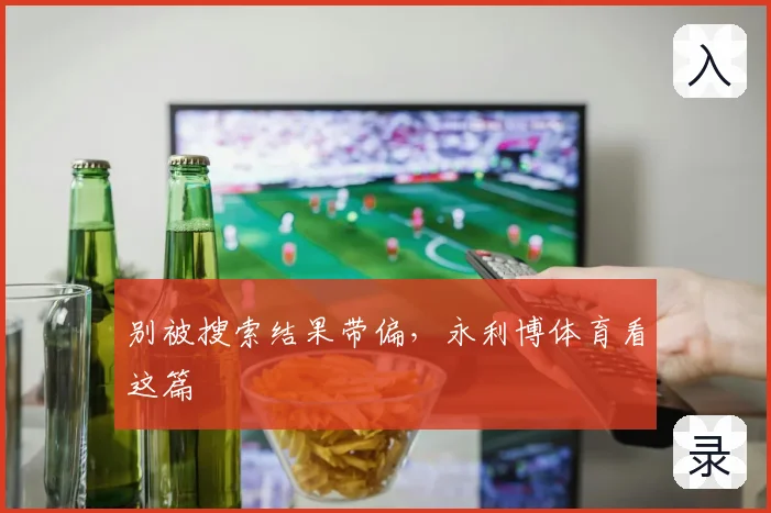 别被搜索结果带偏，永利博体育看这篇
